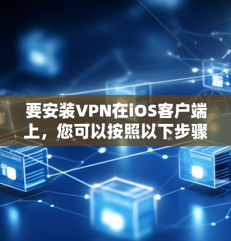 要安装VPN在iOS客户端上，您可以按照以下步骤操作