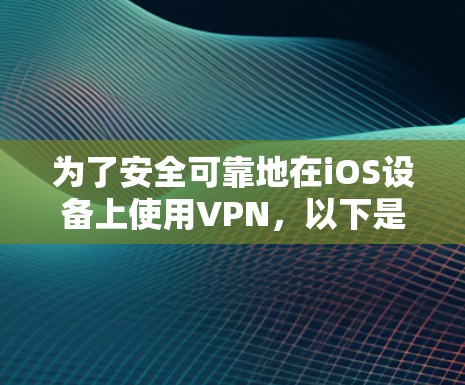 为了安全可靠地在iOS设备上使用VPN，以下是一个步骤指南