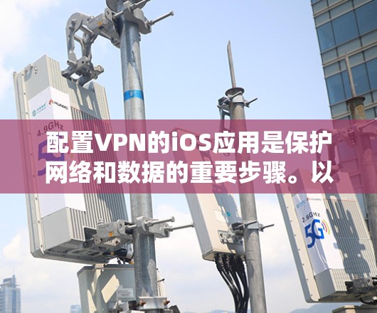 配置VPN的iOS应用是保护网络和数据的重要步骤。以下是一个清晰的教程指南