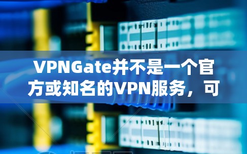 VPNGate并不是一个官方或知名的VPN服务，可能是某个平台或网站上的一个错误信息。如果你在寻找VPN服务，建议你使用官方或知名的VPN平台，如
