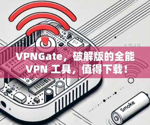 VPNGate，破解版的全能 VPN 工具，值得下载！