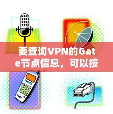 要查询VPN的Gate节点信息,可以按照以下步骤操作