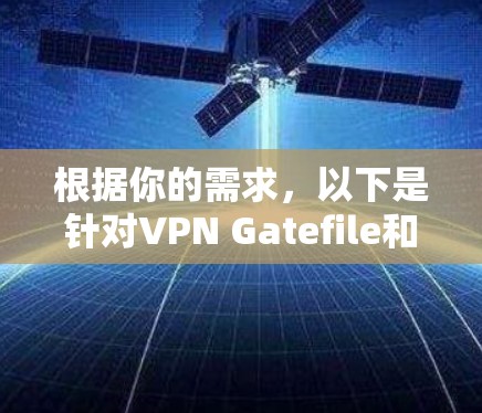 根据你的需求,以下是针对VPN Gatefile和VPN梯子工具的清晰比较