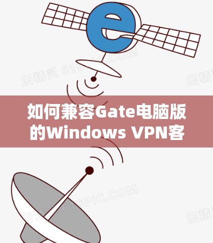 如何兼容Gate电脑版的Windows VPN客户端?