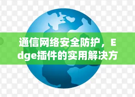 通信网络安全防护，Edge插件的实用解决方案