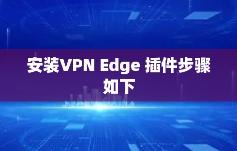 安装VPN Edge 插件步骤如下