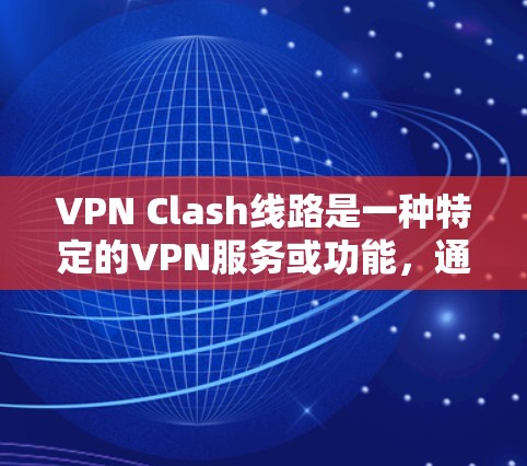 VPN Clash线路是一种特定的VPN服务或功能，通常指玩家在某个游戏或应用中可以连接到多个VPN服务器，提供更可靠的或更高的使用体验。以下是关于VPN Clash线路的详细信息