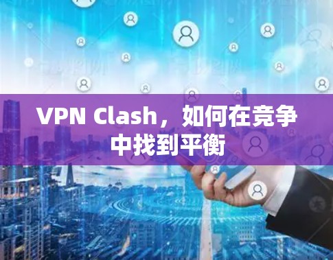 VPN Clash，如何在竞争中找到平衡
