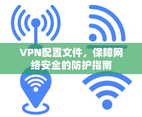 VPN配置文件，保障网络安全的防护指南
