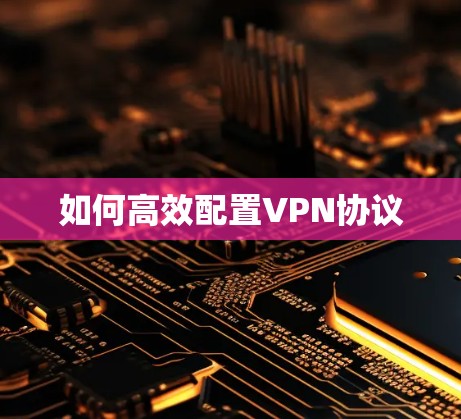 如何高效配置VPN协议