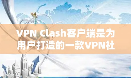 VPN Clash客户端是为用户打造的一款VPN社交应用，旨在提供安全、便捷的VPN环境，让用户轻松进行游戏、聊天和社交。以下是对该应用的详细分析和总结