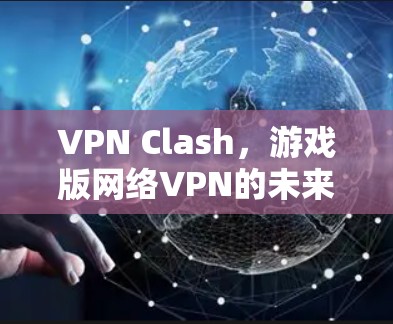 VPN Clash，游戏版网络VPN的未来