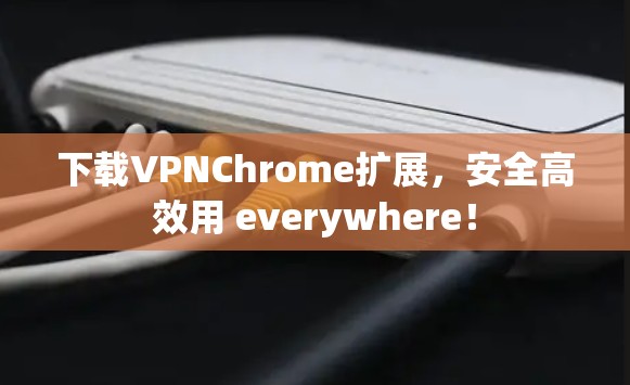 下载VPNChrome扩展，安全高效用 everywhere！