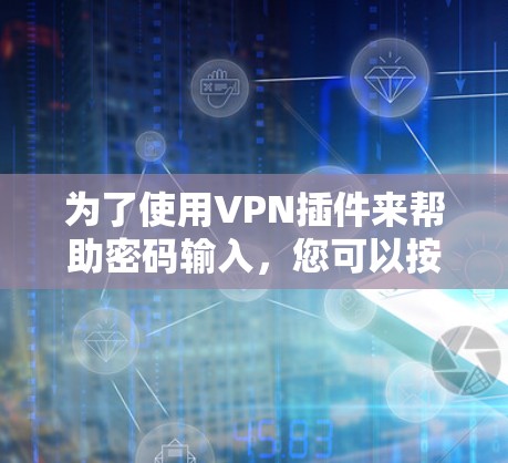 为了使用VPN插件来帮助密码输入，您可以按照以下步骤进行操作