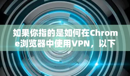 如果你指的是如何在Chrome浏览器中使用VPN，以下是一些基本步骤和方法
