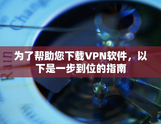 为了帮助您下载VPN软件,以下是一步到位的指南
