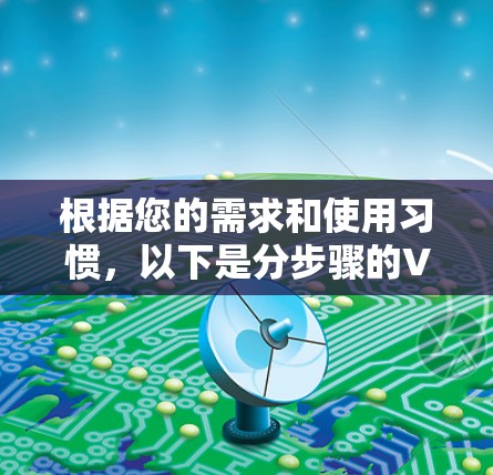 根据您的需求和使用习惯，以下是分步骤的VPN应用推荐和使用建议