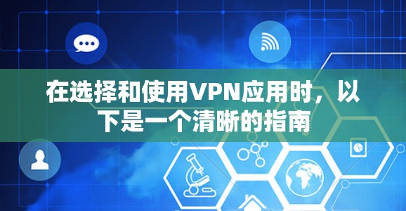 在选择和使用VPN应用时，以下是一个清晰的指南