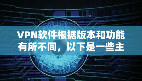 VPN软件根据版本和功能有所不同，以下是一些主要的版本和特点
