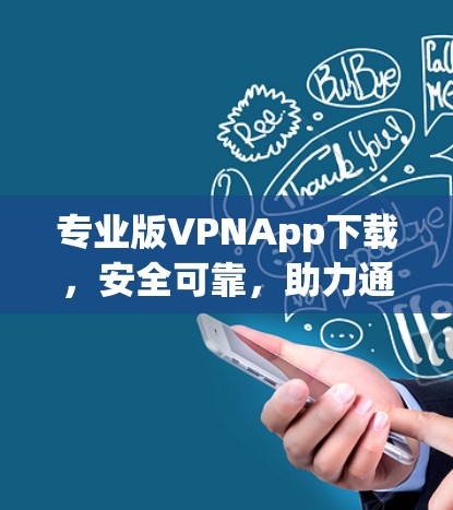 专业版VPNApp下载，安全可靠，助力通信安全