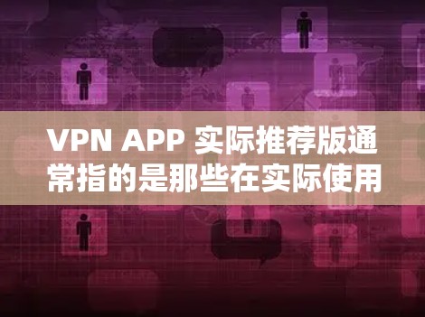 VPN APP 实际推荐版通常指的是那些在实际使用中表现良好、功能强大、安全性较高的软件。以下是几个典型的 VPN 软件推荐，供您参考