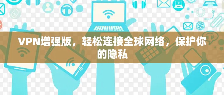 VPN增强版，轻松连接全球网络，保护你的隐私