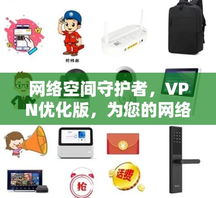 网络空间守护者，VPN优化版，为您的网络保驾护航