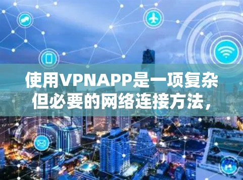 使用VPNAPP是一项复杂但必要的网络连接方法，涉及多方面的知识和技能。以下是详细的步骤和建议，帮助您更好地理解和使用VPN