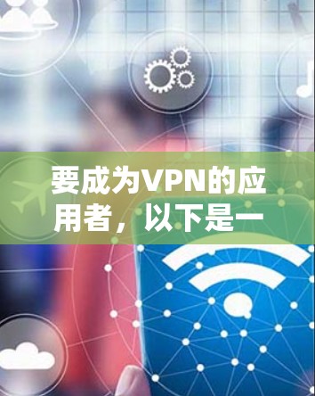 要成为VPN的应用者，以下是一个清晰的教程指南