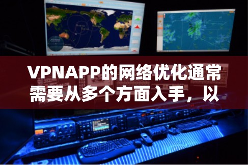 VPNAPP的网络优化通常需要从多个方面入手，以确保VPN连接的稳定性和流畅性。以下是一些优化VPNAPP线路的常见方法