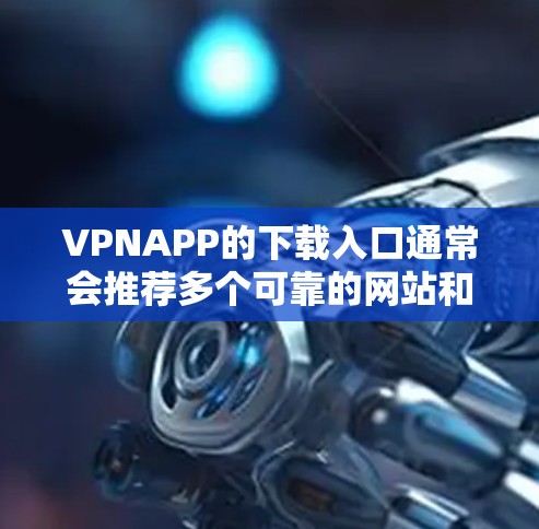 VPNAPP的下载入口通常会推荐多个可靠的网站和平台，以供用户选择。以下是几个主要的VPN下载网站和平台
