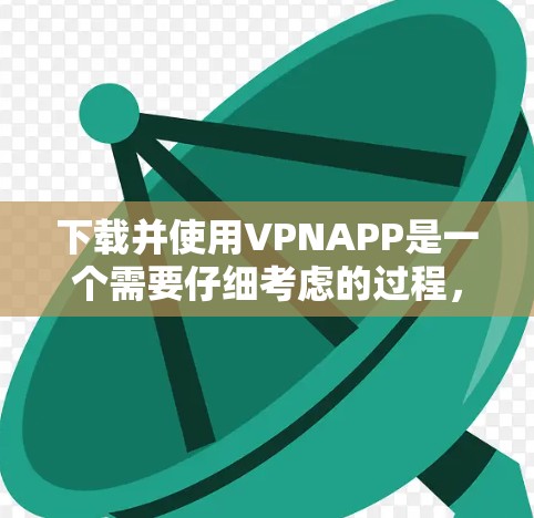下载并使用VPNAPP是一个需要仔细考虑的过程，以下是一步步的指南
