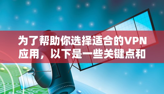 为了帮助你选择适合的VPN应用,以下是一些关键点和建议,供你参考