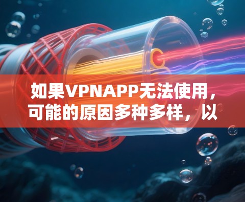 如果VPNAPP无法使用，可能的原因多种多样，以下是一些常见问题的解决方法