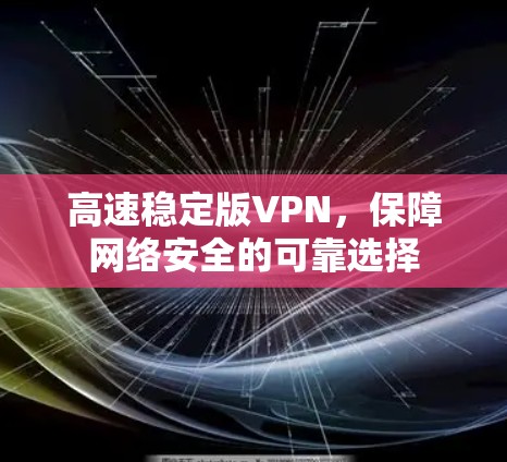 高速稳定版VPN，保障网络安全的可靠选择