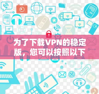 为了下载VPN的稳定版，您可以按照以下步骤操作