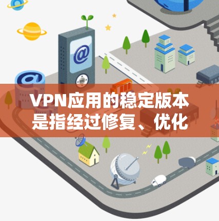 VPN应用的稳定版本是指经过修复、优化和测试过的版本,能够提供一个更流畅、更安全的网络连接体验。以下是关于VPN应用稳定版本的详细信息