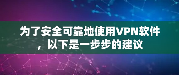 为了安全可靠地使用VPN软件，以下是一步步的建议