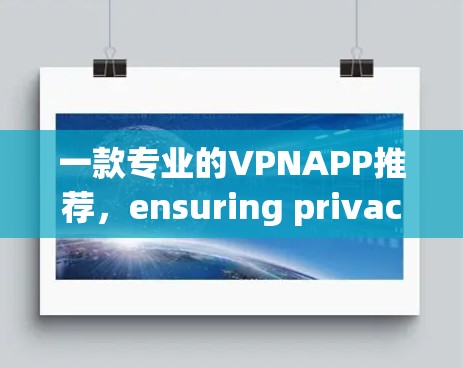 一款专业的VPNAPP推荐，ensuring privacy and security for all your online activities