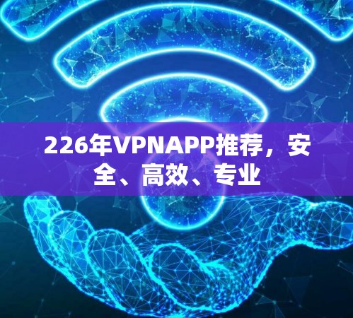 226年VPNAPP推荐，安全、高效、专业