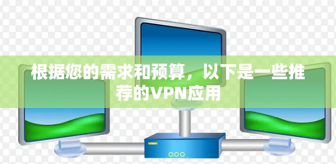根据您的需求和预算,以下是一些推荐的VPN应用 根据您的需求和预算,以下是一些推荐的VPN应用