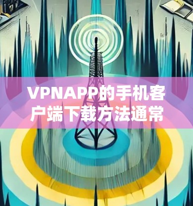 VPNAPP的手机客户端下载方法通常包括以下步骤。以下是一些常见的方法 VPNAPP的手机客户端下载方法通常包括以下步骤。以下是一些常见的方法