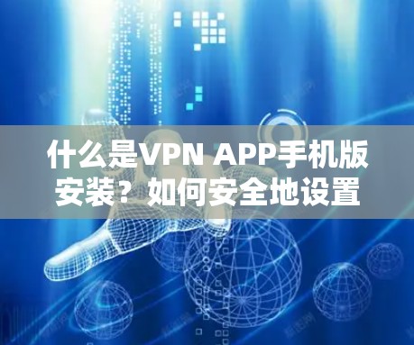 什么是VPN APP手机版安装？如何安全地设置VPN