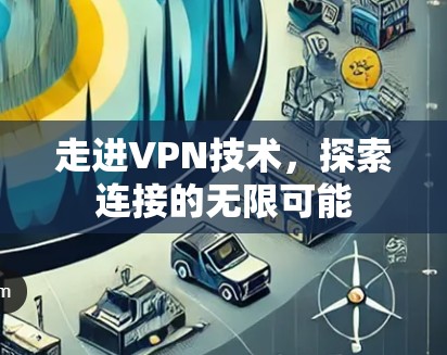 走进VPN技术,探索连接的无限可能 走进VPN技术,探索连接的无限可能